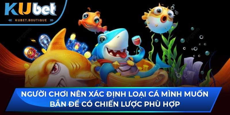 Người chơi nên xác định loại cá mình muốn bắn để có chiến lược phù hợp