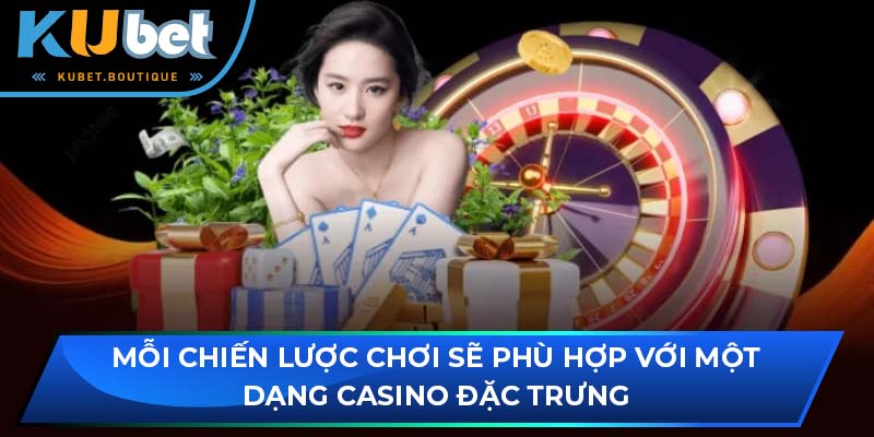 Mỗi chiến lược chơi sẽ phù hợp với một dạng casino đặc trưng