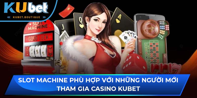 Slot Machine phù hợp với những người mới tham gia Casino Kubet