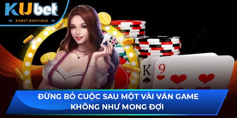 Đừng bỏ cuộc sau một vài ván game không như mong đợi 