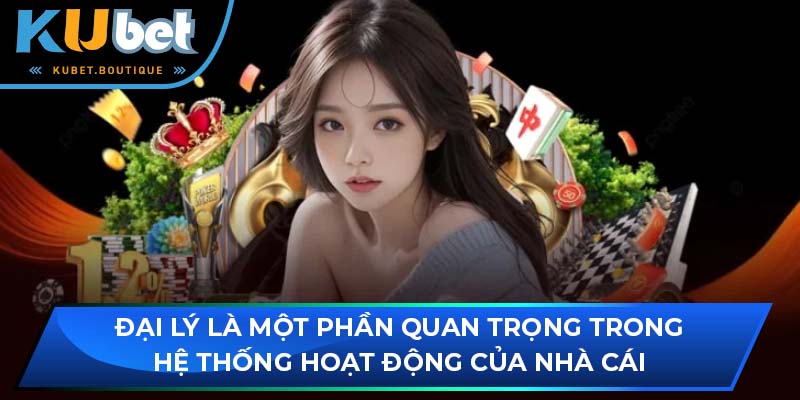 Đại lý là một phần quan trọng trong hệ thống hoạt động của nhà cái