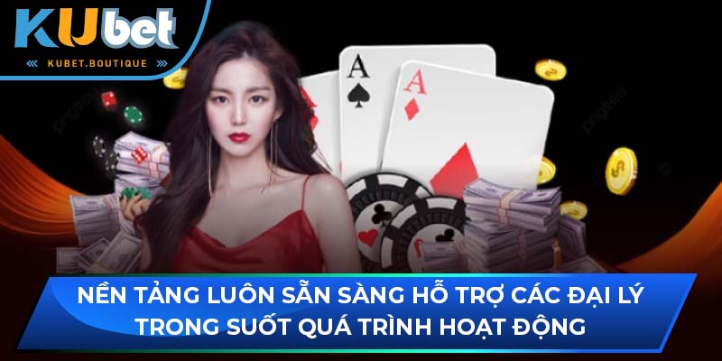Nền tảng luôn sẵn sàng hỗ trợ các đại lý trong suốt quá trình hoạt động