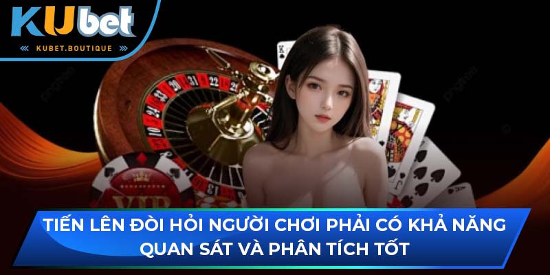 Tiến lên đòi hỏi người chơi phải có khả năng quan sát và phân tích tốt