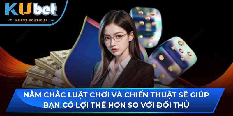 Nắm chắc luật chơi và chiến thuật sẽ giúp bạn có lợi thế hơn so với đối thủ