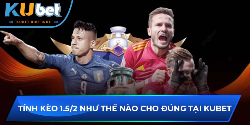 Tính kèo 1.5/2 như thế nào cho đúng tại Kubet