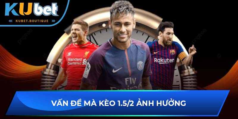 Vấn đề mà kèo 1.5/2 ảnh hưởng