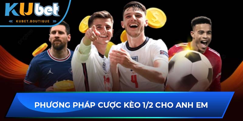 Phương pháp cược kèo 1/2 cho anh em