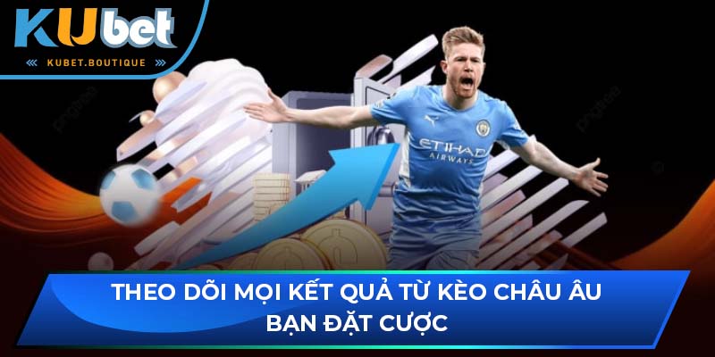 Theo dõi mọi kết quả từ kèo châu âu bạn đặt cược