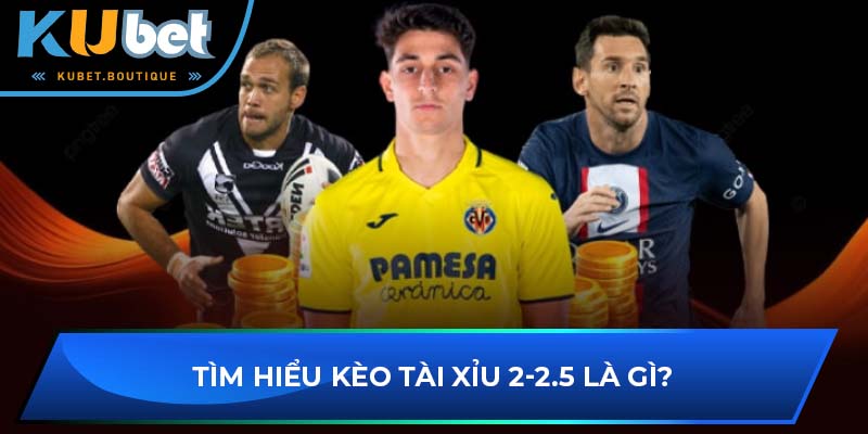 Tìm hiểu kèo tài xỉu 2-2.5 là gì?