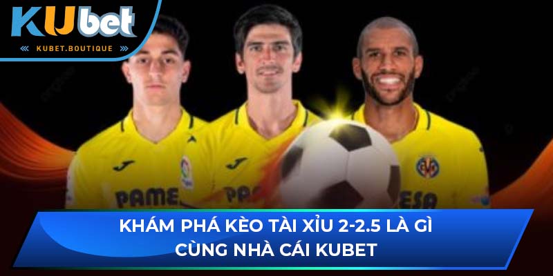 kèo tài xỉu 2-2.5 là gì