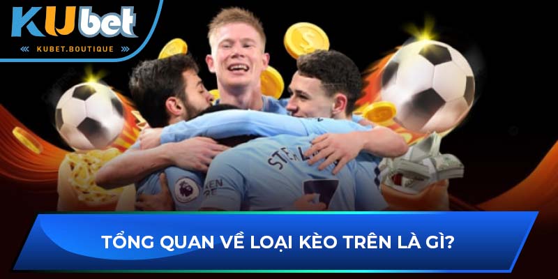 Tổng quan về loại kèo trên là gì?