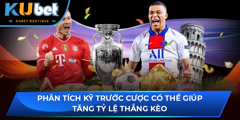 Phân tích kỹ trước cược có thể giúp tăng tỷ lệ thắng kèo