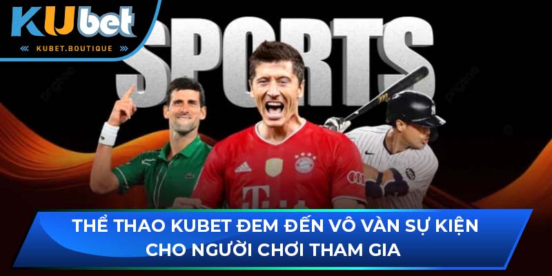 Thể Thao Kubet đem đến vô vàn sự kiện cho người chơi tham gia 